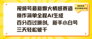 视频号最新爆火情感赛道操作简单全程AI生成百分百过原创,新手小白号三天轻松破千-布谷屋免费网赚资源网
