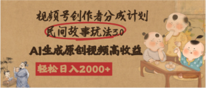 视频号创作者分成民间故事玩法3.0，100%原创视频高收益，轻松日入2000+-布谷屋免费网赚资源网