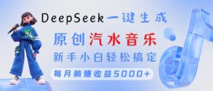 原创汽水音乐DeepSeek一键生成 新手小白轻松搞定 每月躺赚5000+-布谷屋免费网赚资源网