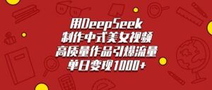 用DeepSeek制作中式美女视频，高质量作品引爆流量，单日变现1000+-布谷屋免费网赚资源网
