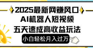 2025最新网赚变现风口,Ai 机器人短视频,小白轻松月入过万,五天速成高收益玩法-布谷屋免费网赚资源网