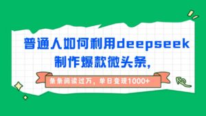 普通人如何利用deepseek制作爆款微头条,条条阅读过万,单日变现1000+-布谷屋免费网赚资源网