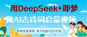 DeepSeek+即梦做AI古诗词启蒙视频,两个月涨粉22W,总变现5位数-布谷屋免费网赚资源网