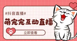 抖音萌宠宠直播项目,可虚拟人直播,抖音报白,实时互动直播【软件+教程】-布谷屋免费网赚资源网