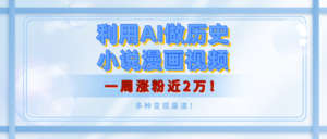 利用AI做历史小说漫画视频,有人月入5000+,一周涨粉近2万!多种变现渠道!-布谷屋免费网赚资源网