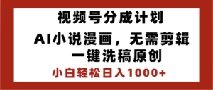最新视频号分成计划,AI小说漫画,无需剪辑,一键洗稿原创,小白日入1000+,喂饭级教程-布谷屋免费网赚资源网