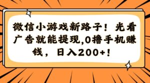 微信小游戏新路子！光看广告就能提现，0撸手机赚钱，日入200+！-布谷屋免费网赚资源网