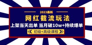 2023网红·同款截流玩法【初级+高级课程】上架当天出单 当月破10w+持续爆单-布谷屋免费网赚资源网