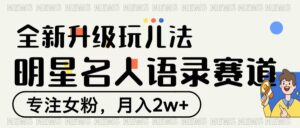 明星名人语录赛道全新升级玩法,专注女粉,月入2W+-布谷屋免费网赚资源网
