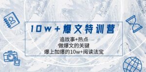 10w+爆文特训营，追故事+热点，做爆文的关键  爆上加爆的10w+阅读法宝-布谷屋免费网赚资源网