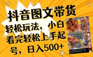 抖音图文带货轻松玩法,小白看完轻松上手起号,日入500+-布谷屋免费网赚资源网