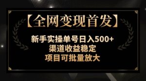 【全网变现首发】新手实操单号日入500+，渠道收益稳定，项目可批量放大-布谷屋免费网赚资源网
