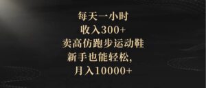每天一小时，收入300+，卖高仿跑步运动鞋，新手也能轻松，月入10000+-布谷屋免费网赚资源网