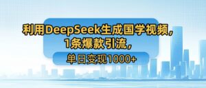 利用DeepSeek生成国学视频，1条爆款引流，单日变现1000+-布谷屋免费网赚资源网