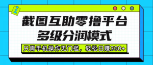 截图互助零撸平台,多级分润模式,只需手机操作无门槛,轻松日赚300+-布谷屋免费网赚资源网