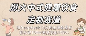 爆火中式健康饮食定制赛道:用DeepSeek10分钟出爆款视频,轻松破100w浏览变现1000+-布谷屋免费网赚资源网