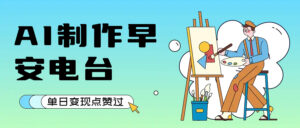 用AI制作早安电台，单日变现1000+，条条点赞过万-布谷屋免费网赚资源网