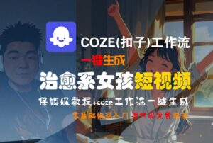 【Coze实操教程】Coze工作流一键生成“治愈系女孩“短视频!工作流全流程保姆级教学 !1分钟一键生成无人工干预,零基础小白保姆级教程!-布谷屋免费网赚资源网