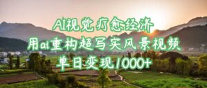 AI视觉疗愈经济:用ai重构超写实风景视频,单日变现1000+-布谷屋免费网赚资源网