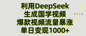 利用DeepSeek生成爆款国学视频,单日变现1000+-布谷屋免费网赚资源网