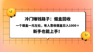 冷门赚钱路子：烟盒回收，一个烟盒一元左右，有人靠收烟盒日入1000＋，新手也能上手！-布谷屋免费网赚资源网