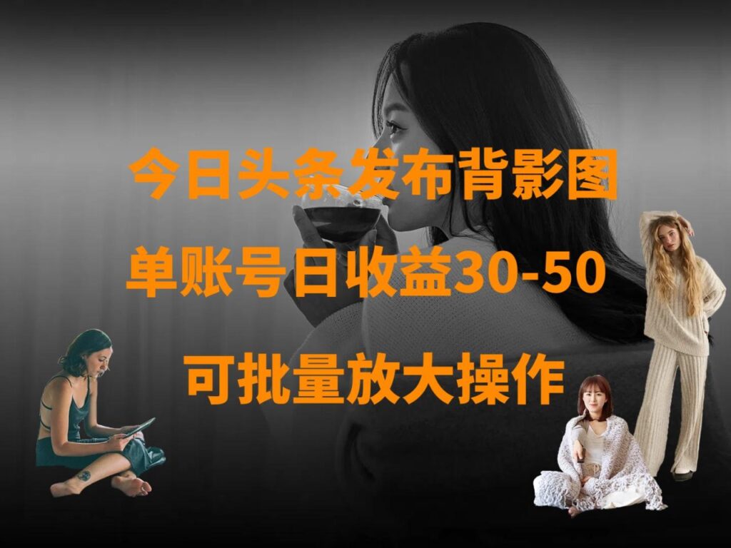 今日头条发布背影图 单账号日收益30-50 可放大操作-布谷屋免费网赚资源网