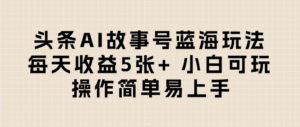 头条AI故事号蓝海玩法 每天收益5张+ 小白可玩 操作简单易上手-布谷屋免费网赚资源网
