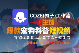 【Coze实操教程】Coze工作流一键生成“爆款宠物科普“短视频!工作流全流程保姆级教学 !2分钟一键生成无人工干预,零基础小白保姆级教程!-布谷屋免费网赚资源网