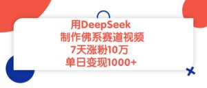 用DeepSeek制作，佛系赛道视频，7天涨粉10万，单日变现1000+-布谷屋免费网赚资源网