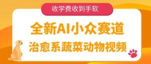 全新AI小众赛道，治愈系蔬菜动物视频，收学费收到手软-布谷屋免费网赚资源网