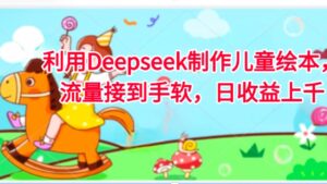利用Deepseek制作儿童绘本，流量接到手软，日收益上千-布谷屋免费网赚资源网