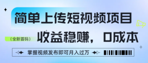 简单上传短视频项目,收益稳赚,0成本,掌握视频发布即可月入过万-布谷屋免费网赚资源网