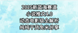 小说推文新蓝海赛道，最新4.0动态电影级版本，纯纯干货，免米分享，免费陪跑-布谷屋免费网赚资源网