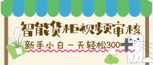 智能货柜视频审核,几秒一单,多劳多得,新人小白一天轻松 300+,零门槛!-布谷屋免费网赚资源网