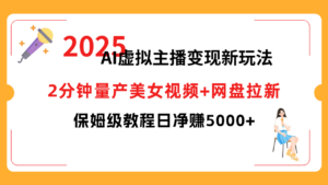 2025 AI虚拟主播变现新玩法，2分钟量产美女视频+网盘拉新，保姆级教程日净赚5000+-布谷屋免费网赚资源网