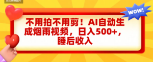 不用拍不用剪!AI自动生成烟雨视频,日入500+,睡后收入-布谷屋免费网赚资源网