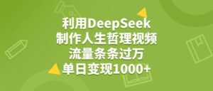 利用DeepSeek，用人生哲理视频，流量条条过万，单日变现1000+-布谷屋免费网赚资源网