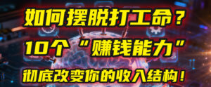 如何摆脱打工命？用10年总结10个“赚钱能力”，彻底改变你的收入结构！(2025必看)-布谷屋免费网赚资源网
