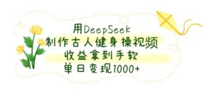 用DeepSeek制作，古人健身操视频，收益拿到手软，单日变现1000+-布谷屋免费网赚资源网