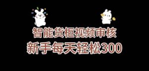 《智能货柜视频审核,几秒一单,多劳多得,新人小白一天轻松 300+,零门槛》-布谷屋免费网赚资源网