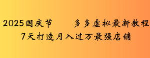 2025国庆节多多虚拟最新教程7天打造月入过万最强店铺-布谷屋免费网赚资源网