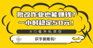 批改作业也能赚钱？0门槛手机项目，一小时稳定50元，识字就能玩-布谷屋免费网赚资源网