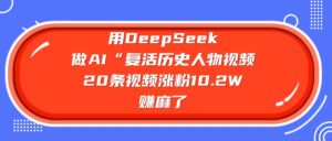 用DeepSeek,做AI“复活历史人物”视频,20条视频涨粉10.2W,赚麻了-布谷屋免费网赚资源网