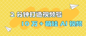 2 分钟打造视频号 10 万 + 萌娃 AI 视频-布谷屋免费网赚资源网