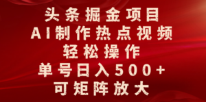 头条掘金项目,AI制作热点视频,轻松操作,单号日入500+,可矩阵放大-布谷屋免费网赚资源网