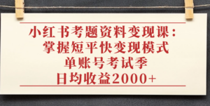 小红书考题资料变现课:掌握短平快变现模式,单账号考试季日均收益2000元-布谷屋免费网赚资源网