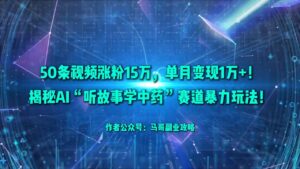 50条视频涨粉15万,单月变现1万+!揭秘AI“听故事学中药”赛道暴力玩法!-布谷屋免费网赚资源网