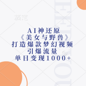 AI神还原《美女与野兽》打造爆款梦幻视频，引爆流量，单日变现1000+-布谷屋免费网赚资源网