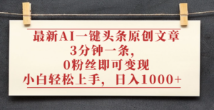 最新AI一键头条原创文章,3分钟一条,0粉丝即可变现,日入1000+-布谷屋免费网赚资源网