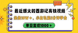 最近爆火的西游记高铁视频,条条10W+,小白也能5分钟学会,单日变现1000+-布谷屋免费网赚资源网